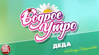 БОДРОЕ УТРО ❀ ПЕСНИ ДЛЯ ХОРОШЕГО НАСТРОЕНИЯ ❀ АЛЕКСАНДР МАРЦИНКЕВИЧ — ДЕДА