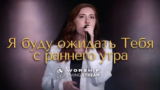 Я буду ожидать Тебя с раннего утра