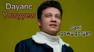 Dayanc Yowyyew- Seni gowy goryan