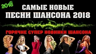 НОВЫЙ ШАНСОН 2018 - САМЫЕ НОВЫЕ ПЕСНИ ШАНСОНА 2018 | ТОЛЬКО НОВИНКИ