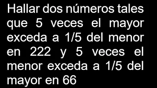 Hallar dos números tales que 5 veces el mayor exceda a 1/5 del menor en 222 y 5 veces el menor exced