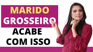 MARIDO GROSSEIRO, FAÇA ISSO