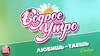 БОДРОЕ УТРО ❀ ПЕСНИ ДЛЯ ХОРОШЕГО НАСТРОЕНИЯ ❀ ЛЮБИШЬ-ТАЕШЬ — ДАЙКИРИ