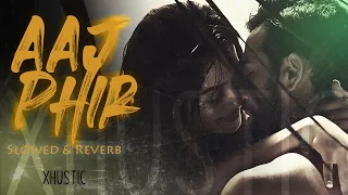 Aaj Phir - Hate Story 2 - Arijit Singh - Slowed and Reverb | XHustic