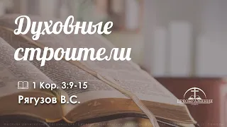 «Духовные строители» | 1 Кор 3:9-15 | Рягузов В.С.