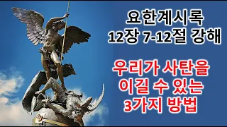 [계 12:7-12] 우리가 사탄을 이길 수 있는 3가지 방법, 요한계시록 12장 7-12절 강해