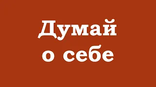 Думай о себе