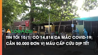 Tin tối 10/1, có 14.818 ca mắc COVID-19; Cần 50.000 đơn vị máu cấp cứu dịp Tết