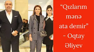 “Qızlarım mənə ata demir” - Oqtay Əliyev