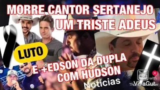 TRISTE FIM MORRE CANTOR SERTANEJO/+EDSON DA DUPLA COM HUDSON TRÁGICO CONTINUA INTERNADO