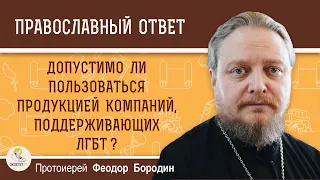 Допустимо ли пользоваться продукцией компаний, открыто поддерживающих ЛГБТ ?  Прот. Феодор Бородин