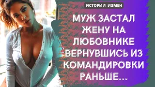 МУЖ ЗАСТАЛ ЖЕНУ НА ЛЮБОВНИКЕ ВЕРНУВШИСЬ ИЗ КОМАНДИРОВКИ РАНЬШЕ | АУДИОРАССКАЗ | ИСТОРИИ ИЗМЕН |