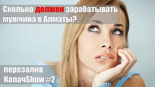 Сколько должен зарабатывать мужчина в Алматы? Опрос женщин. КАЛАЧSHOW #2