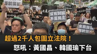 快新聞／超過2千人包圍立法院！怒吼：黃國昌、韓國瑜下台－民視新聞