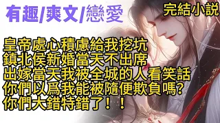 【古言完結文】皇帝處心積慮給我挖坑，鎮北侯新婚當天不出席，讓我被所有人看笑話。你們以爲我是養尊處優的大小姐隨便欺負的話，那就大錯特錯了！！