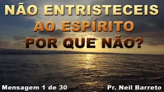 Não Entristeceis ao Espírito - Por que Não? (1) - Pr. Neil Barreto