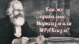 Как же правильно, Марксизм или МРАКсизм.