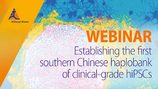 Establishing the first southern Chinese haplobank of clinical-grade hiPSCs [WEBINAR]