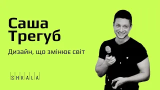 Дизайн, що змінює світ — Саша Трегуб | SHKALA