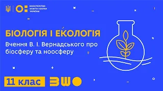 11 клас. Біологія і екологія. Вчення В. І. Вернадського про біосферу та ноосферу