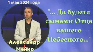 Да будете сынами Отца вашего Небесного - проповедует Александр Мейко