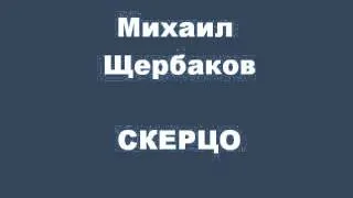 Михаил Щербаков СКЕРЦО