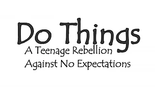 Do Things | A Teenage Rebellion Against No Expectations