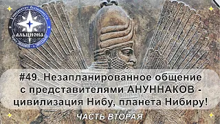 #49. Незапланированная беседа с АНУННАКАМИ - цивилизация Нибу, планета Нибиру! ЧАСТЬ ВТОРАЯ.