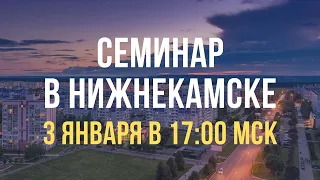 Семинар в Нижнекамске 3 января 2023 года, в 17:00 МСК. День 1