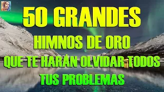 50 GRANDER HIMNOS DE ORO QUE TE HARÁN OLVIDAR TODOS TUS PROBLEMAS || HIMNOS ESCUCHAR CONFIAR EN DIOS