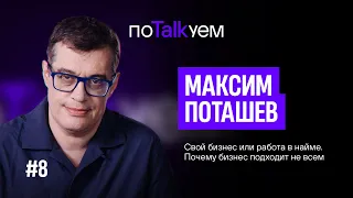 поTALKуем | Максим Поташев. Свой бизнес или работа в найме?