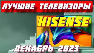 ЛУЧШИЕ ТЕЛЕВИЗОРЫ HISENSE ЗА 2023 ГОД