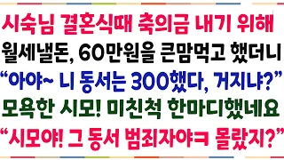 (반전신청사연)시숙님 결혼식때 축의금 내기위해 집 월세 낼돈 60만원을 했더니 "니 동서는 300했다! 장난하냐?" 말을 한 막시모! 반격했네요[신청사연][사이다썰][사연라디오]