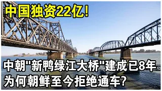 2015年竣工，中國斥資22億修建的“中朝大橋”，為何朝鮮至今拒絕通車？朝鮮一句話惹怒中國網友！