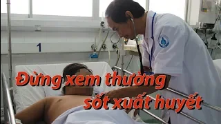 Đừng bao giờ coi thường sốt xuất huyết, dễ mất mạng như chơi