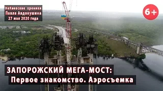 #1. ЗАПОРОЖСКИЙ МЕГА-МОСТ. Знакомимся с объектом! 27.05.2020