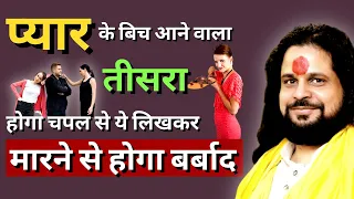 प्यार के बिच आने वाला तीसरा होगा चपल से ये लिखकर मारने से होगा बर्बाद | Love With Astrology