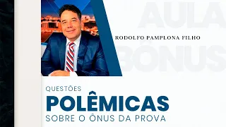Questões Polêmicas sobre o ônus da prova - com Dr. Rodolfo Pamplona Filho