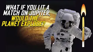 Would Jupiter Explode If You Lit A Match On It?