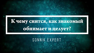 К чему снится, как знакомый обнимает и целует - Онлайн Сонник Эксперт