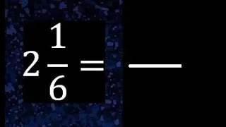 2 1/6 a fraccion impropia, convertir fracciones mixtas a impropia , 2 and 1/6 as a improper fraction