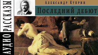 Александр Куприн "Последний дебют"   | 🎧   Аудио рассказ