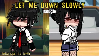 - Let Me Down Slowly 📢 || GCMV || Tradução