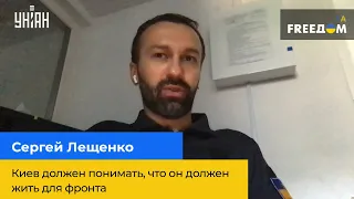 СЕРГІЙ ЛЕЩЕНКО: "Київ має розуміти, що він має жити для фронту"