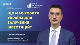 Що має робити Україна для залучення інвестицій? Гліб Вишлінський, Центр економічної стратегії