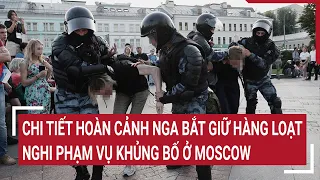 Chi tiết hoàn cảnh Nga bắt giữ hàng loạt nghi phạm vụ khủng bố ở Moscow | Tin nóng