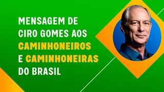 MENSAGEM DE CIRO GOMES AOS CAMINHONEIROS E CAMINHONEIRAS DO BRASIL