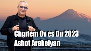 Ashot Arakelyan-Chgitem ov es du 2023 NEW PREMIERE Ашот Аракелян
