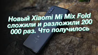 Новый Xiaomi Mi Mix Fold сложили и разложили 200 000 раз. Что получилось