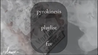 ☆pyrokinesis playlist [favorite songs] - timestamps in comments☆